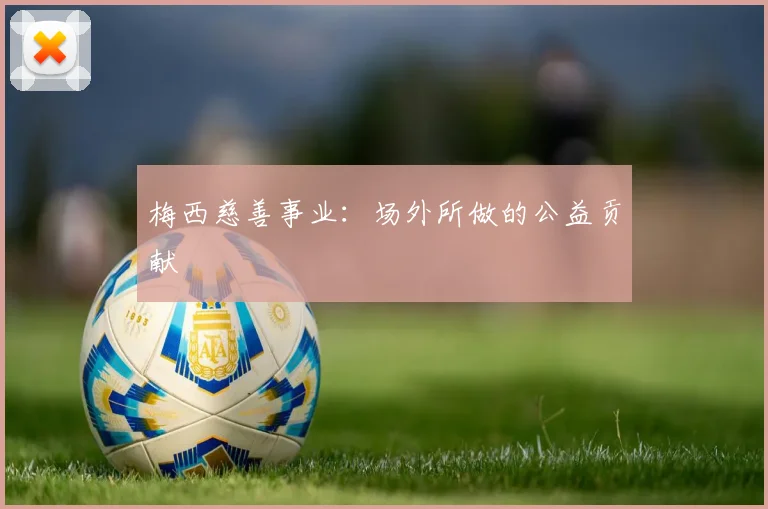 梅西慈善事业:场外所做的公益贡献