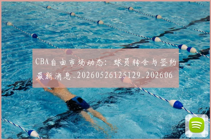 CBA自由市场动态:球员转会与签约最新消息_20260526125129_20260606165323