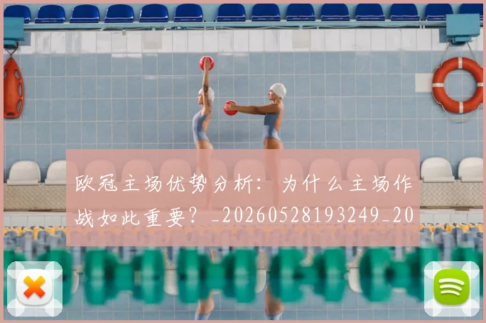 欧冠主场优势分析:为什么主场作战如此重要?_20260528193249_20260610165909