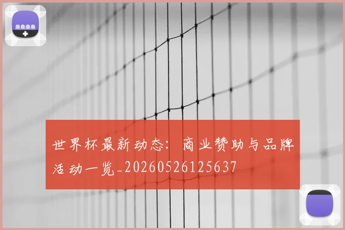 世界杯最新动态：商业赞助与品牌活动一览_20260526125637