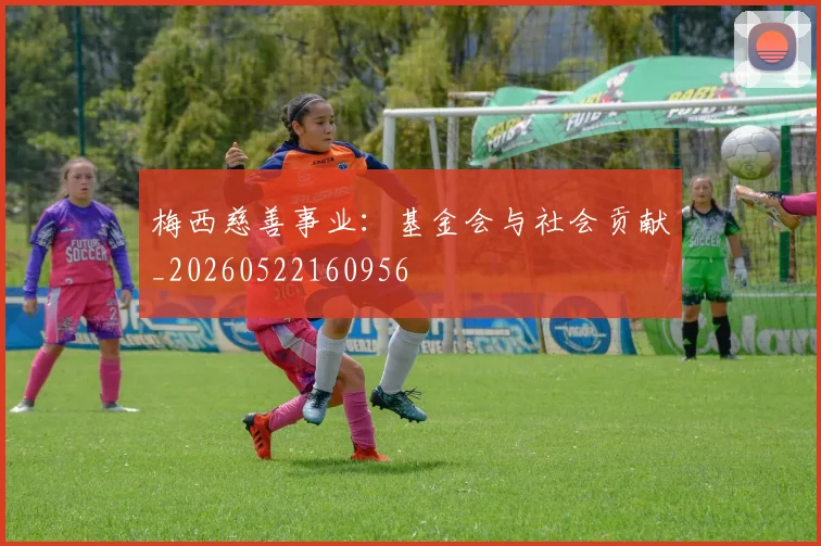 梅西慈善事业：基金会与社会贡献_20260522160956