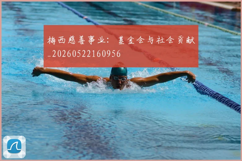 梅西慈善事业：基金会与社会贡献_20260522160956