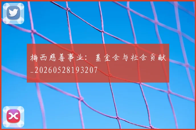 梅西慈善事业：基金会与社会贡献_20260528193207