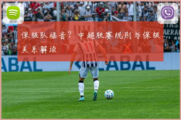 保级队福音？中超联赛规则与保级关系解读
