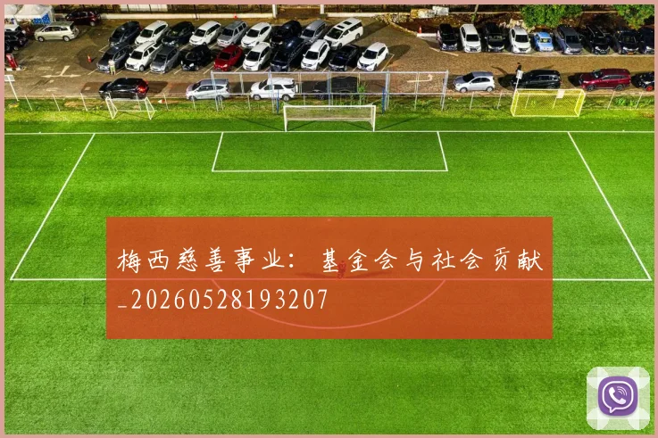 梅西慈善事业：基金会与社会贡献_20260528193207