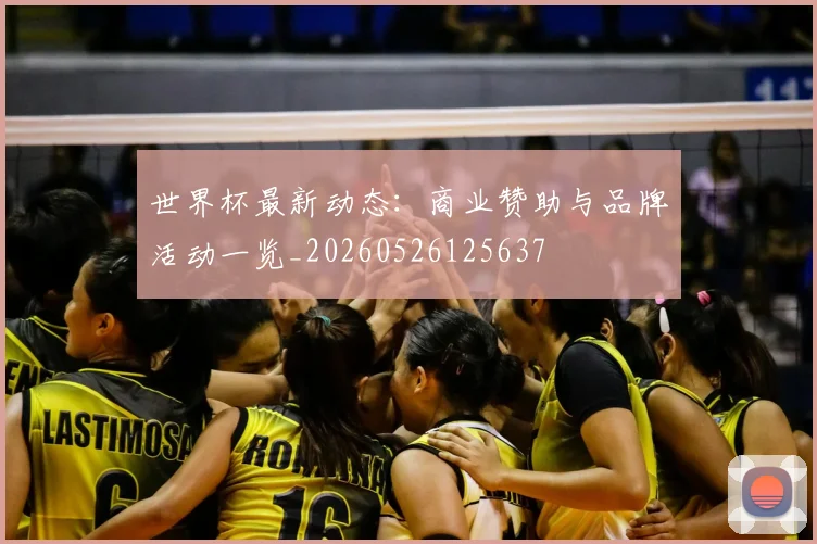 世界杯最新动态：商业赞助与品牌活动一览_20260526125637