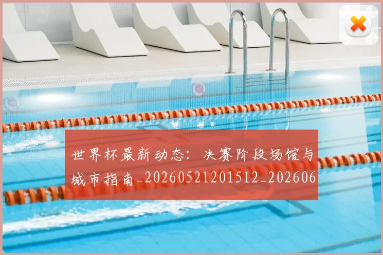 世界杯最新动态：决赛阶段场馆与城市指南_20260521201512_20260607160517