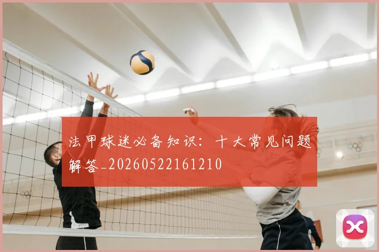 法甲球迷必备知识:十大常见问题解答_20260522161210