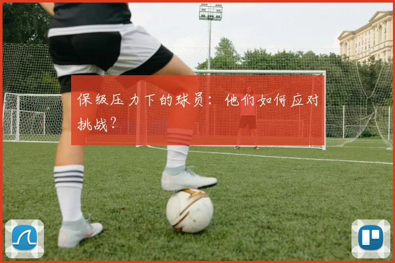 保级压力下的球员:他们如何应对挑战?